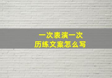 一次表演一次历练文案怎么写