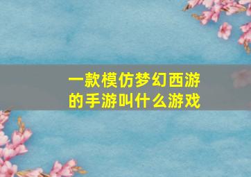 一款模仿梦幻西游的手游叫什么游戏