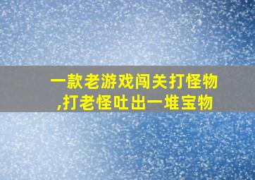 一款老游戏闯关打怪物,打老怪吐出一堆宝物