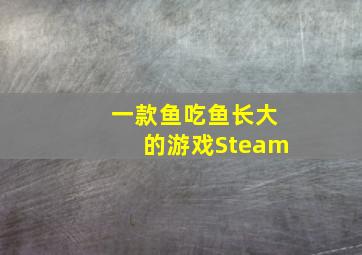 一款鱼吃鱼长大的游戏Steam