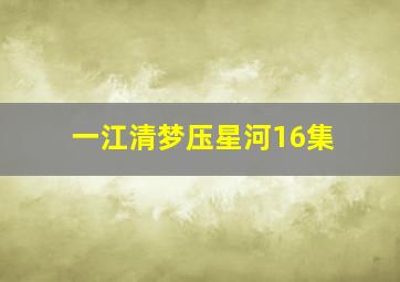 一江清梦压星河16集