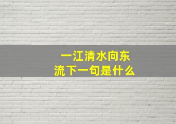 一江清水向东流下一句是什么