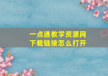 一点通教学资源网下载链接怎么打开