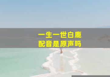 一生一世白鹿配音是原声吗