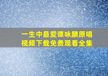 一生中最爱谭咏麟原唱视频下载免费观看全集