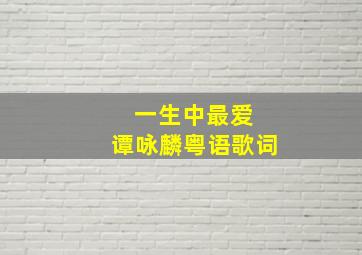 一生中最爱 谭咏麟粤语歌词