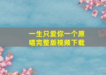 一生只爱你一个原唱完整版视频下载