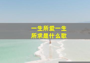 一生所爱一生所求是什么歌