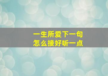 一生所爱下一句怎么接好听一点