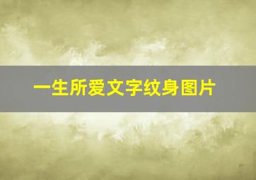 一生所爱文字纹身图片