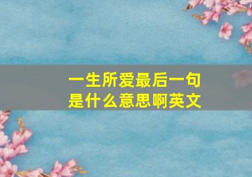 一生所爱最后一句是什么意思啊英文