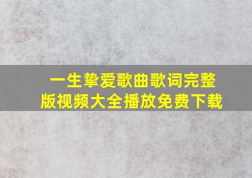 一生挚爱歌曲歌词完整版视频大全播放免费下载