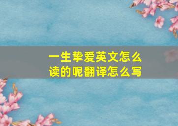 一生挚爱英文怎么读的呢翻译怎么写