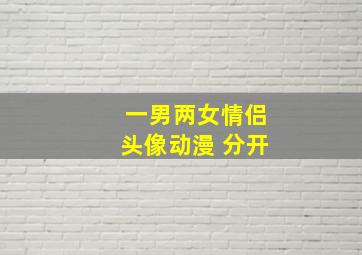 一男两女情侣头像动漫 分开