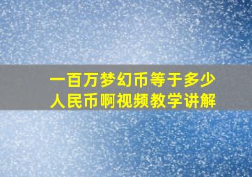 一百万梦幻币等于多少人民币啊视频教学讲解