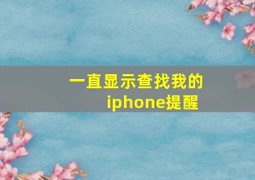 一直显示查找我的iphone提醒