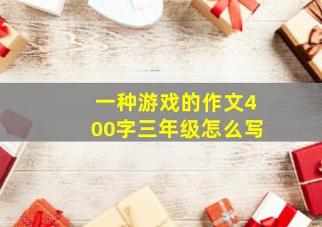 一种游戏的作文400字三年级怎么写