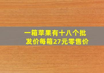 一箱苹果有十八个批发价每箱27元零售价