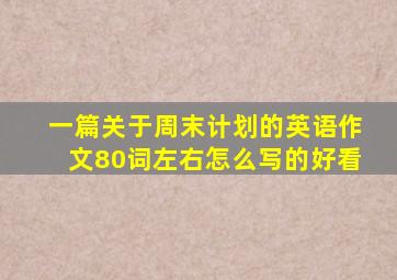 一篇关于周末计划的英语作文80词左右怎么写的好看