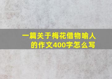 一篇关于梅花借物喻人 的作文400字怎么写