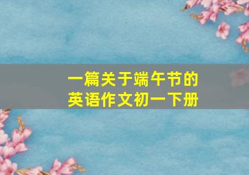 一篇关于端午节的英语作文初一下册