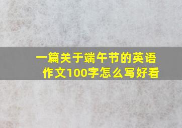 一篇关于端午节的英语作文100字怎么写好看