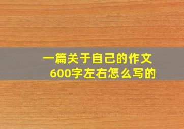 一篇关于自己的作文600字左右怎么写的