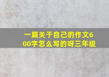 一篇关于自己的作文600字怎么写的呀三年级