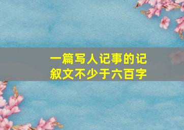 一篇写人记事的记叙文不少于六百字