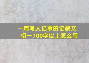 一篇写人记事的记叙文初一700字以上怎么写