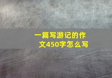 一篇写游记的作文450字怎么写