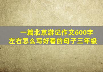 一篇北京游记作文600字左右怎么写好看的句子三年级