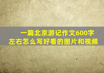 一篇北京游记作文600字左右怎么写好看的图片和视频