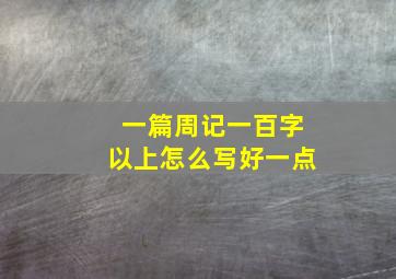 一篇周记一百字以上怎么写好一点