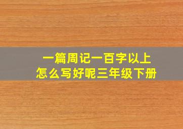 一篇周记一百字以上怎么写好呢三年级下册