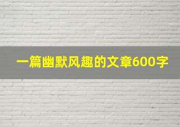 一篇幽默风趣的文章600字