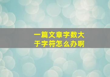 一篇文章字数大于字符怎么办啊