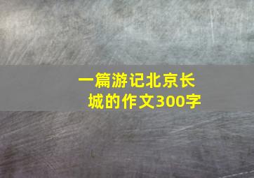 一篇游记北京长城的作文300字