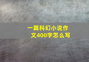 一篇科幻小说作文400字怎么写