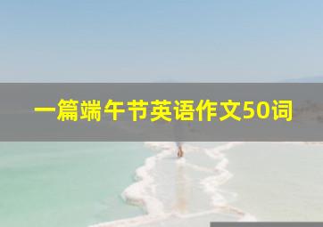 一篇端午节英语作文50词