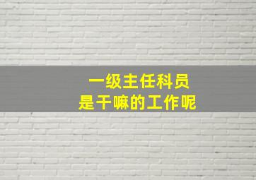 一级主任科员是干嘛的工作呢