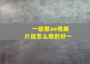 一级做ae视频片段怎么做的好一