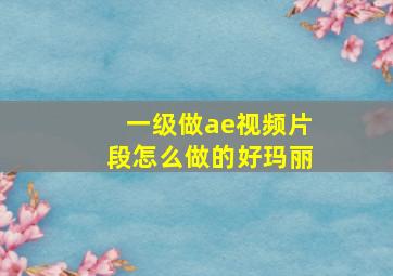 一级做ae视频片段怎么做的好玛丽