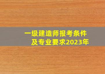 一级建造师报考条件及专业要求2023年