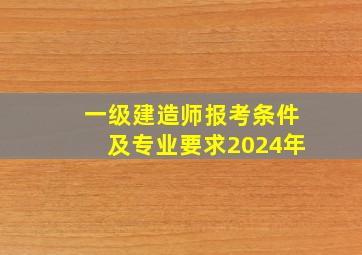 一级建造师报考条件及专业要求2024年