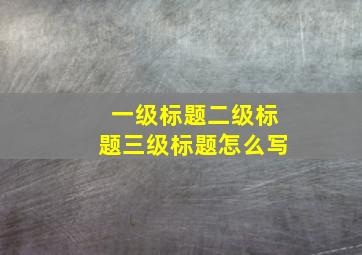 一级标题二级标题三级标题怎么写