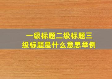 一级标题二级标题三级标题是什么意思举例