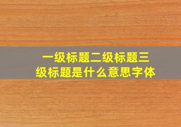 一级标题二级标题三级标题是什么意思字体