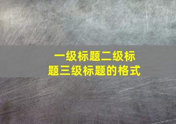 一级标题二级标题三级标题的格式