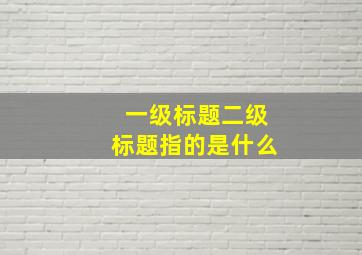 一级标题二级标题指的是什么